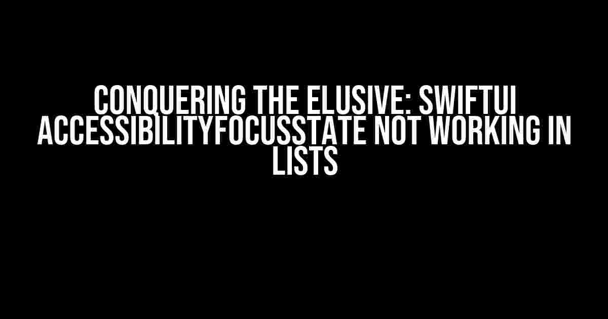 Conquering the Elusive: SwiftUI AccessibilityFocusState Not Working in Lists