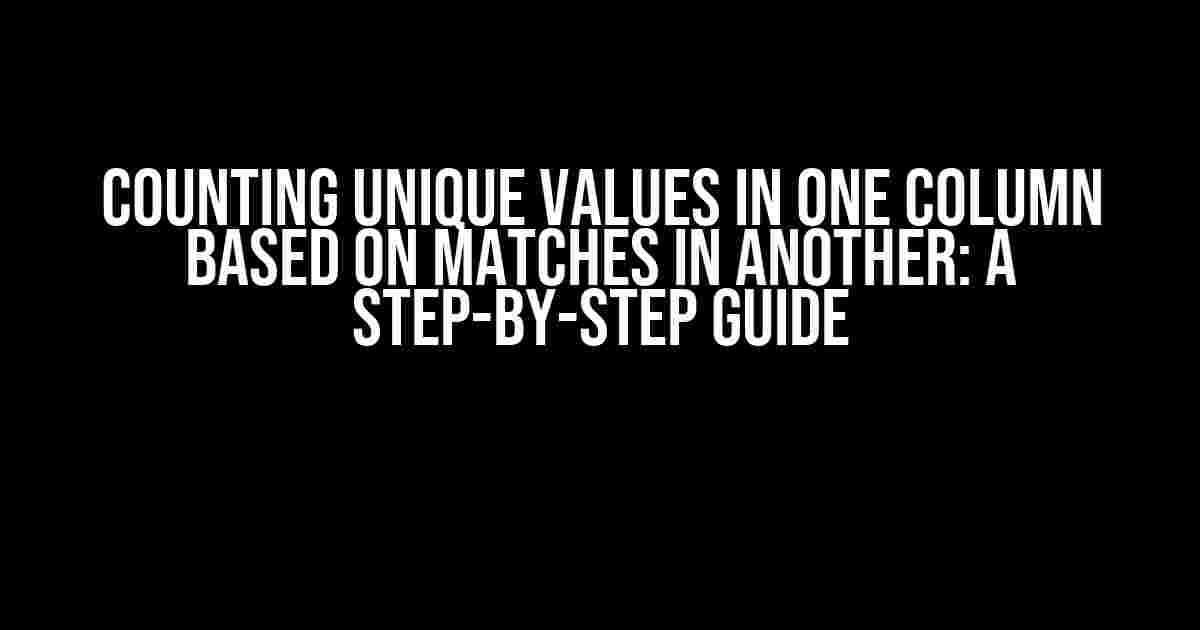 Counting Unique Values in One Column Based on Matches in Another: A Step-by-Step Guide