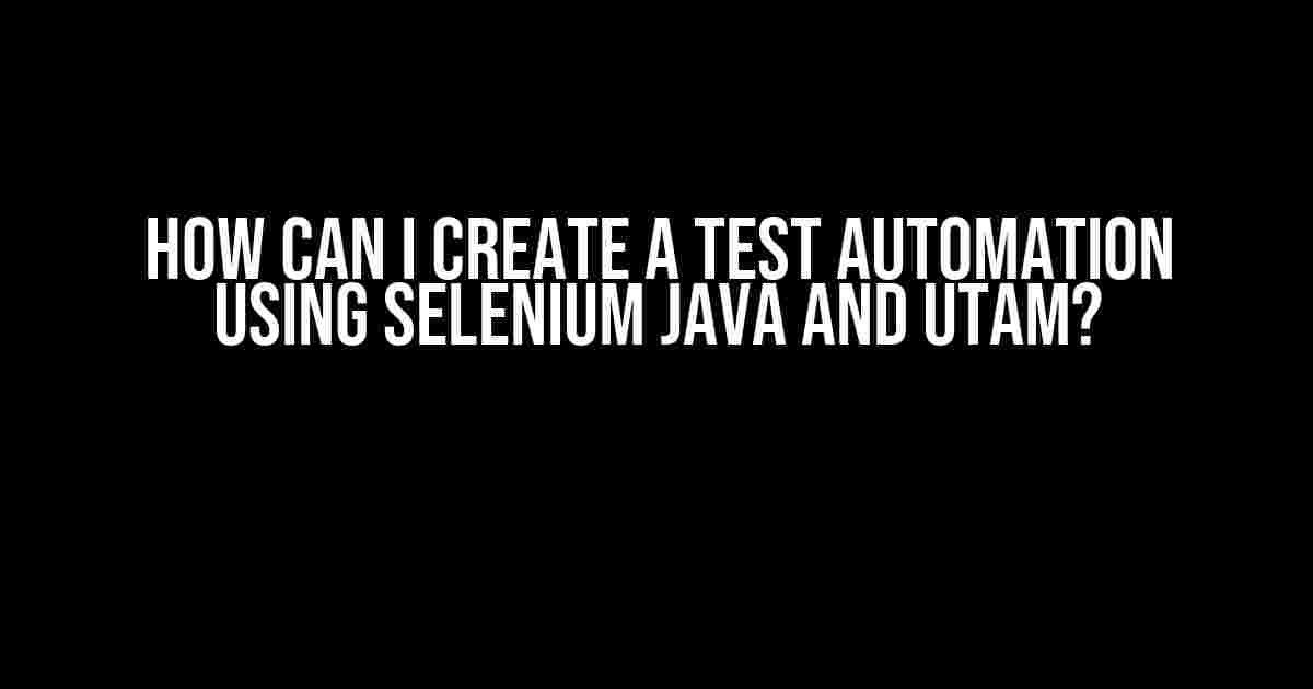 How Can I Create a Test Automation Using Selenium Java and UTAM?