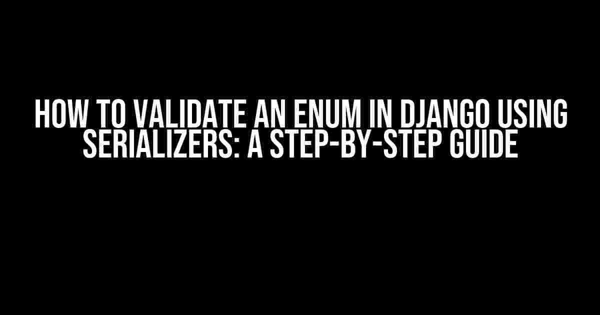 How to Validate an Enum in Django using Serializers: A Step-by-Step Guide