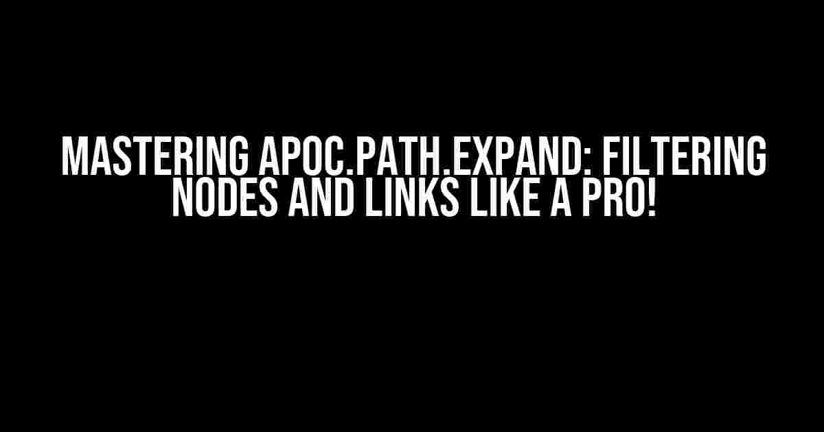 Mastering apoc.path.expand: Filtering Nodes and Links like a Pro!