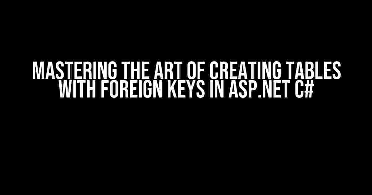 Mastering the Art of Creating Tables with Foreign Keys in ASP.NET C#