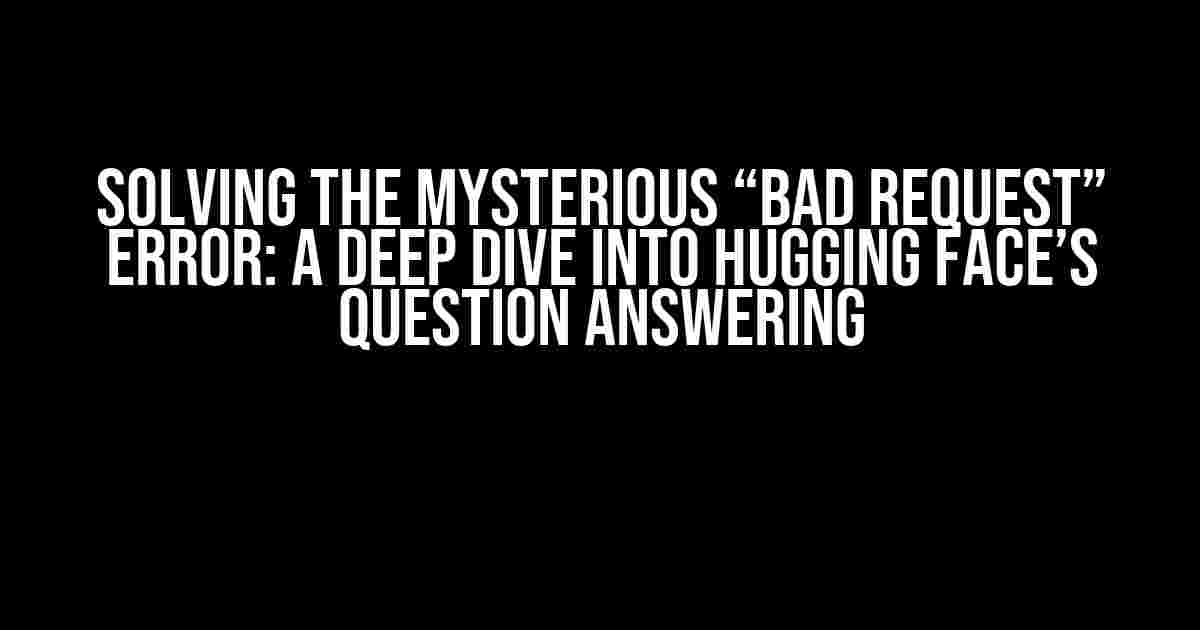 Solving the Mysterious “Bad Request” Error: A Deep Dive into Hugging Face’s Question Answering