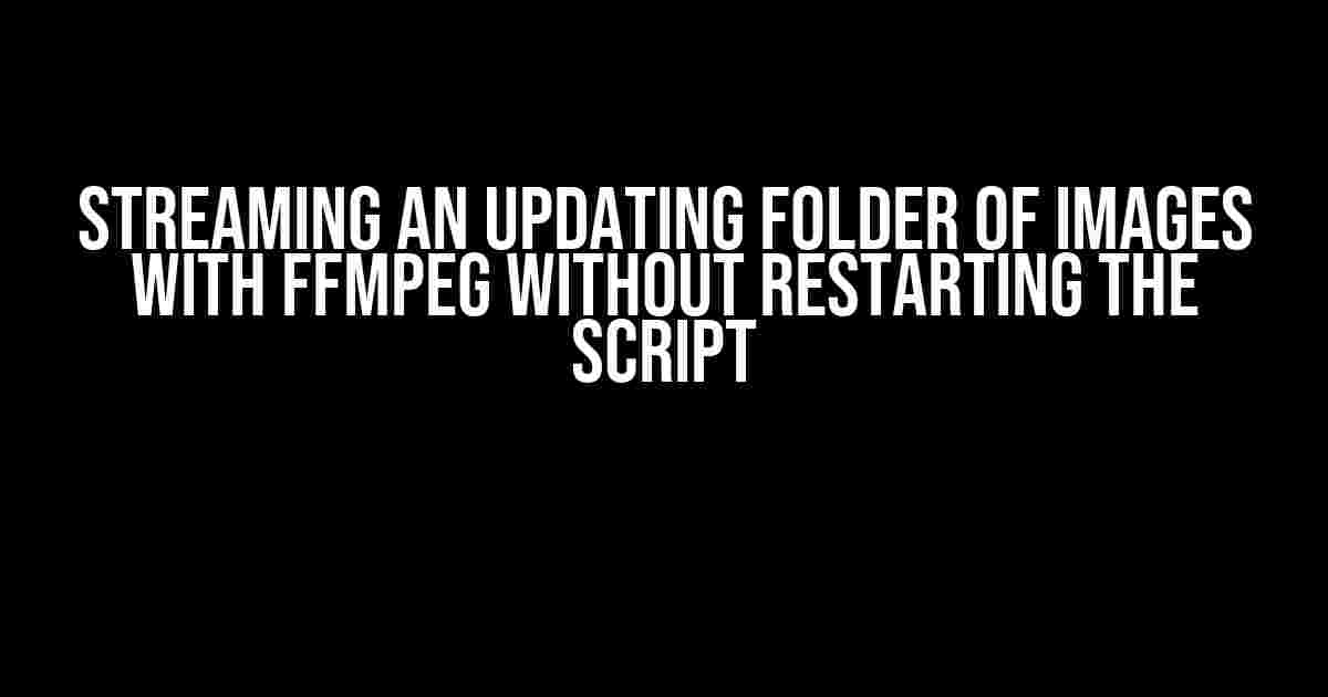 Streaming an Updating Folder of Images with FFmpeg Without Restarting the Script