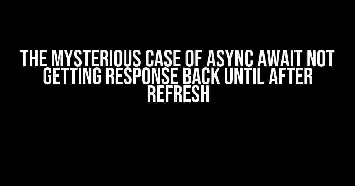 The Mysterious Case of Async Await Not Getting Response Back Until After Refresh