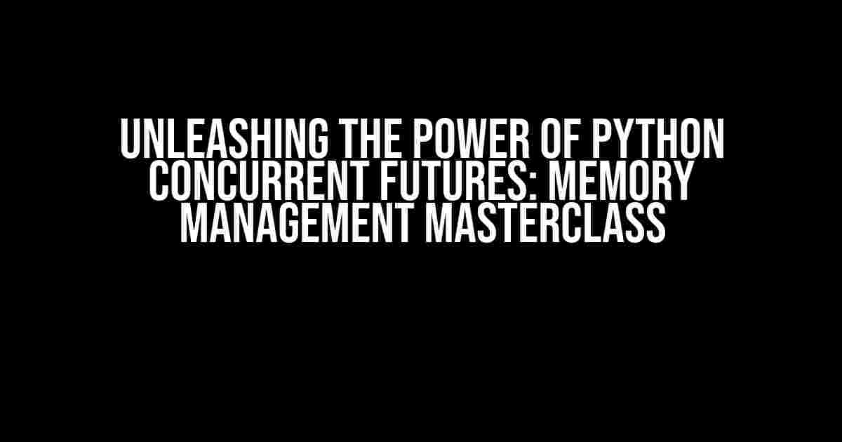 Unleashing the Power of Python Concurrent Futures: Memory Management Masterclass