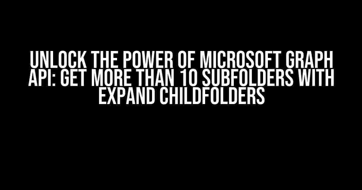 Unlock the Power of Microsoft Graph API: Get More Than 10 Subfolders with Expand ChildFolders