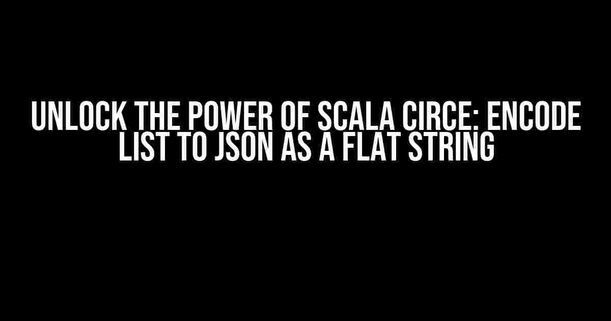 Unlock the Power of Scala Circe: Encode List to JSON as a Flat String